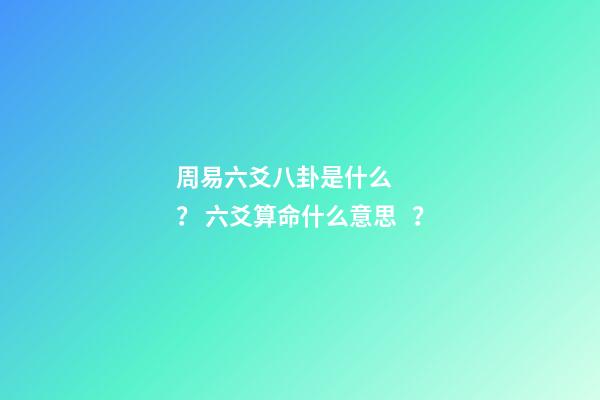 周易六爻八卦是什么？ 六爻算命什么意思？-第1張-觀點-玄機派